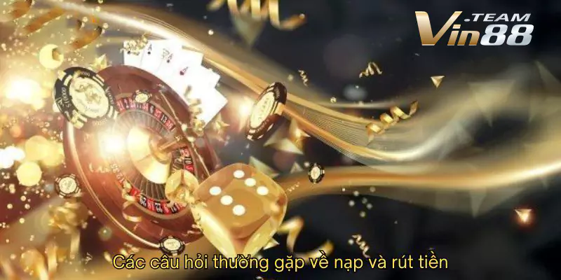 Các câu hỏi thường gặp về nạp và rút tiền Các câu hỏi thường gặp về nạp và rút tiền