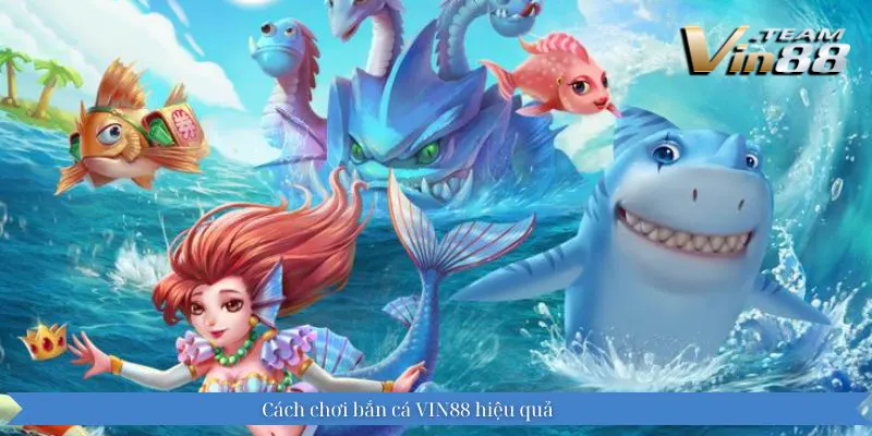 Cách chơi bắn cá VIN88 hiệu quả Cách chơi bắn cá VIN88 hiệu quả